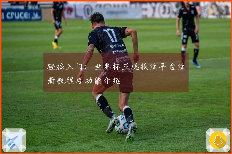 轻松入门：世界杯正规投注平台注册教程与功能介绍