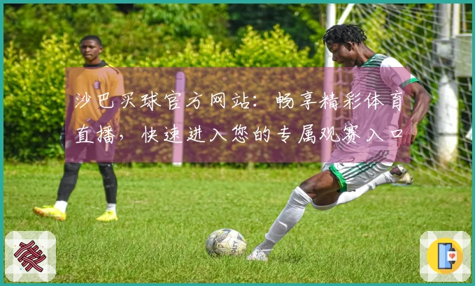 沙巴买球官方网站：畅享精彩体育直播，快速进入您的专属观赛入口