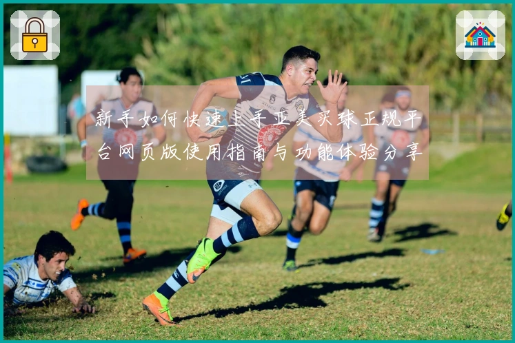 新手如何快速上手亚美买球正规平台网页版使用指南与功能体验分享