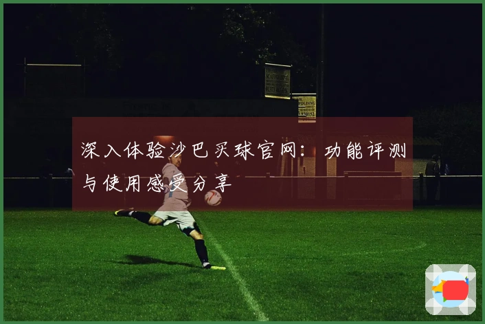 深入体验沙巴买球官网：功能评测与使用感受分享