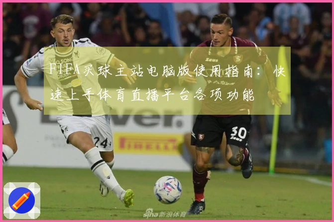 FIFA买球主站电脑版使用指南：快速上手体育直播平台各项功能