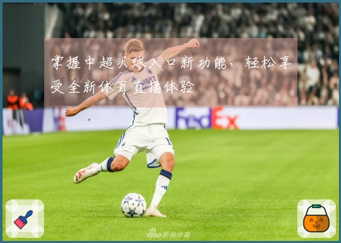 掌握中超买球入口新功能，轻松享受全新体育直播体验