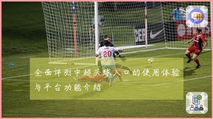 全面评测中超买球入口的使用体验与平台功能介绍