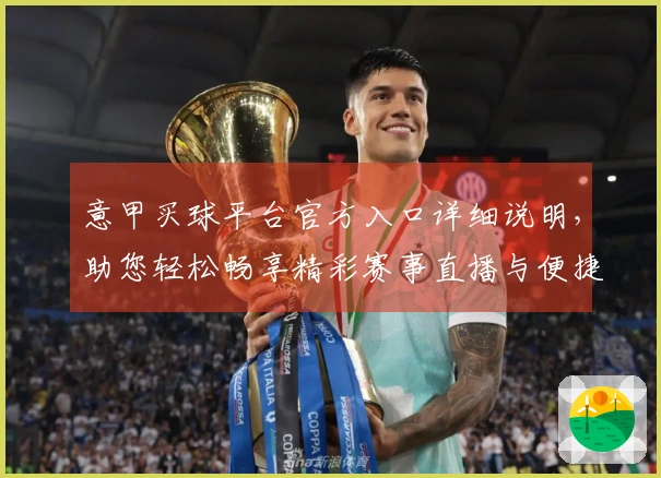 意甲买球平台官方入口详细说明，助您轻松畅享精彩赛事直播与便捷投注体验