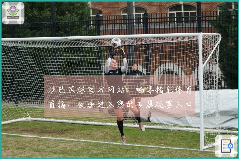 沙巴买球官方网站:畅享精彩体育直播,快速进入您的专属观赛入口