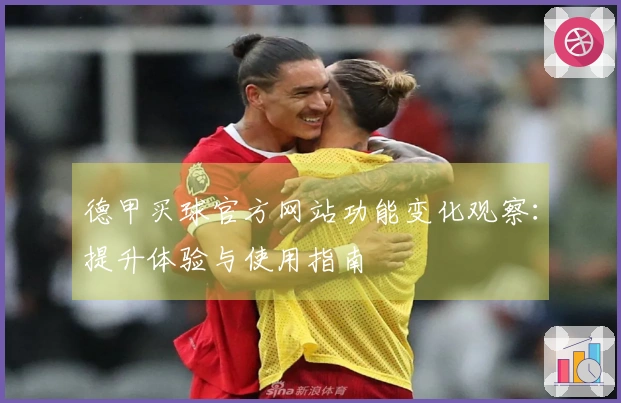 德甲买球官方网站功能变化观察：提升体验与使用指南