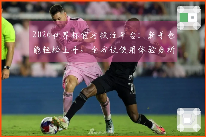 2026世界杯官方投注平台：新手也能轻松上手，全方位使用体验分析！
