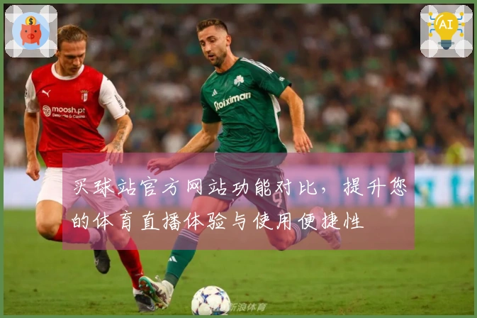 买球站官方网站功能对比，提升您的体育直播体验与使用便捷性