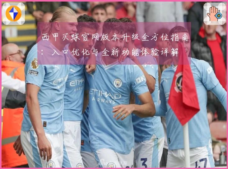 西甲买球官网版本升级全方位指南：入口优化与全新功能体验详解