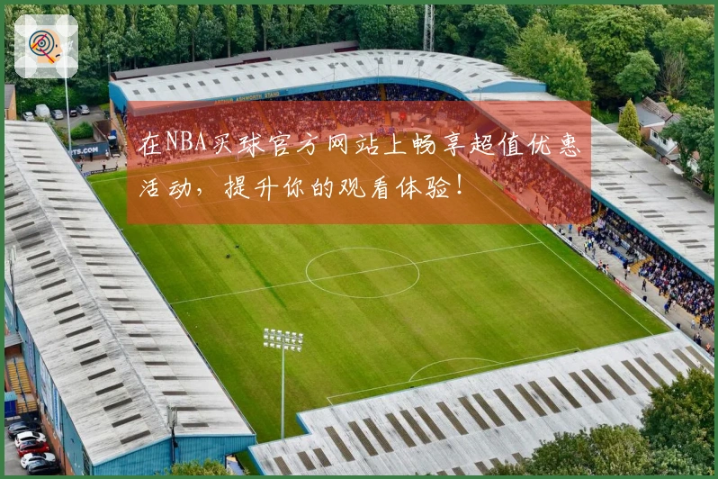 在NBA买球官方网站上畅享超值优惠活动，提升你的观看体验！