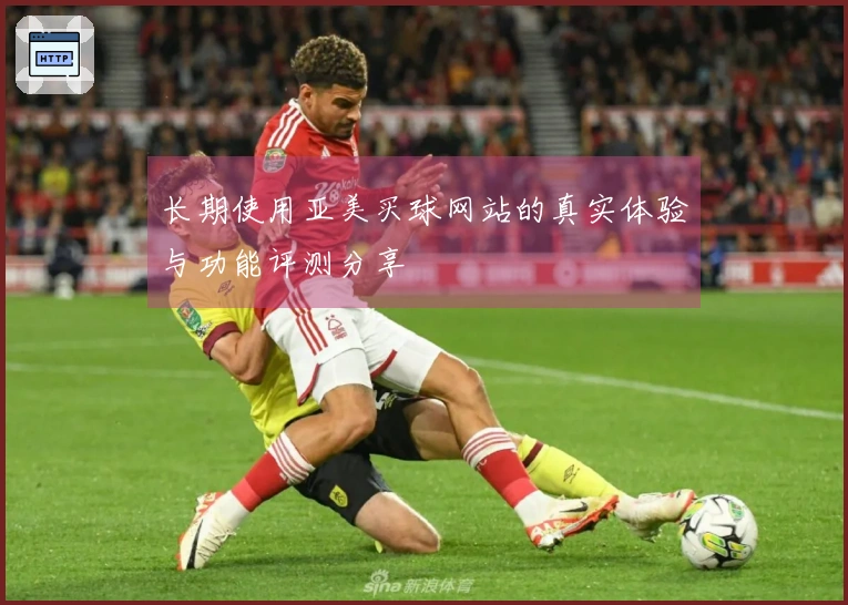 长期使用亚美买球网站的真实体验与功能评测分享