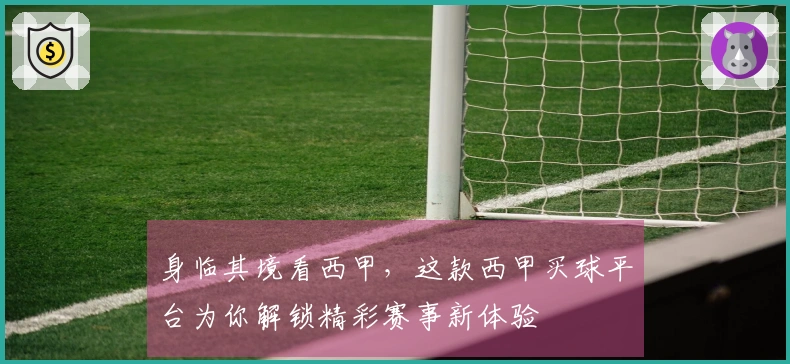 身临其境看西甲，这款西甲买球平台为你解锁精彩赛事新体验