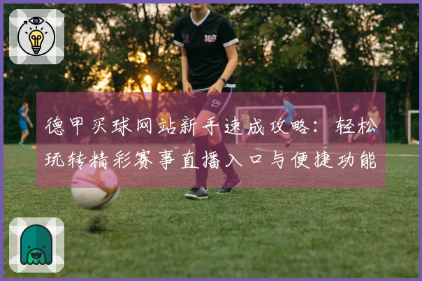 德甲买球网站新手速成攻略：轻松玩转精彩赛事直播入口与便捷功能体验