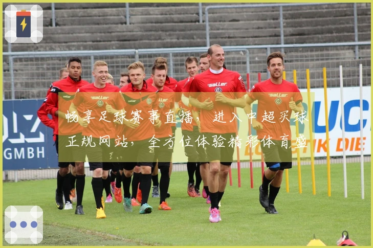 畅享足球赛事直播，进入中超买球正规网站，全方位体验精彩体育盛宴。