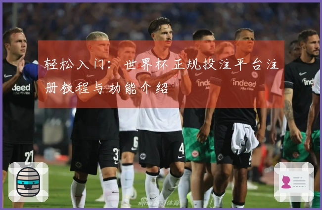 轻松入门：世界杯正规投注平台注册教程与功能介绍