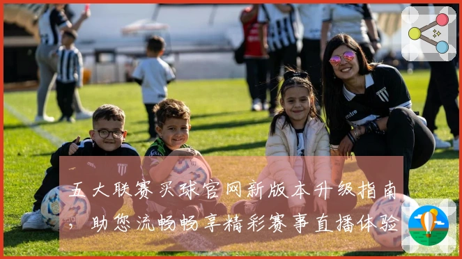 五大联赛买球官网新版本升级指南，助您流畅畅享精彩赛事直播体验