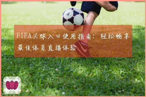 FIFA买球入口使用指南：轻松畅享最佳体育直播体验