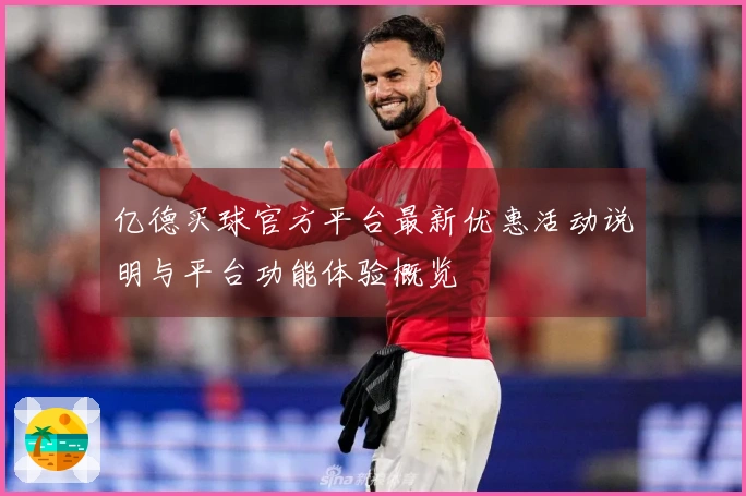 亿德买球官方平台最新优惠活动说明与平台功能体验概览