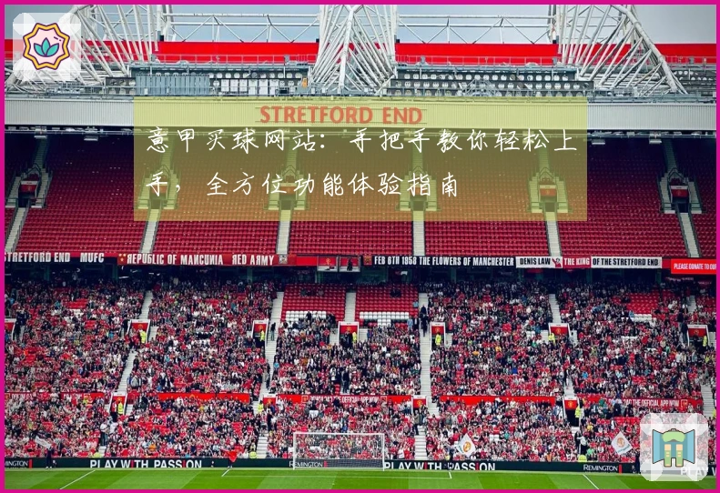 意甲买球网站：手把手教你轻松上手，全方位功能体验指南