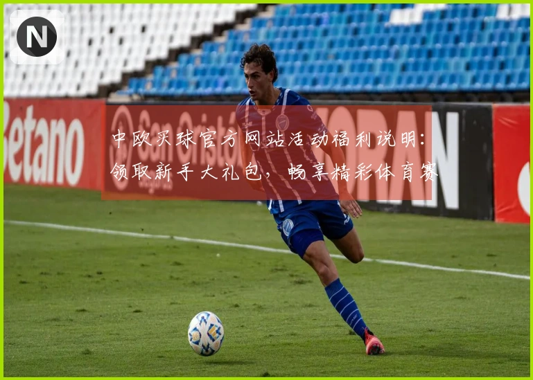 中欧买球官方网站活动福利说明：领取新手大礼包，畅享精彩体育赛事直播体验