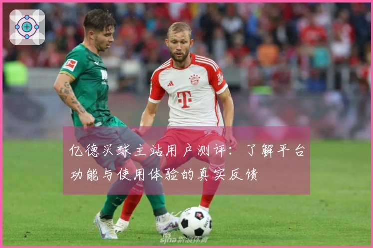 亿德买球主站用户测评：了解平台功能与使用体验的真实反馈