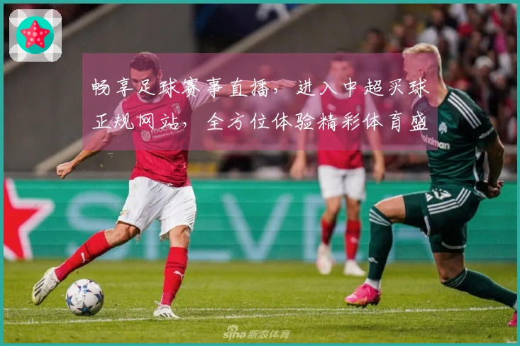 畅享足球赛事直播，进入中超买球正规网站，全方位体验精彩体育盛宴。