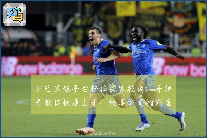 沙巴买球平台轻松安装指南：手把手教你快速上手，畅享体育精彩直播