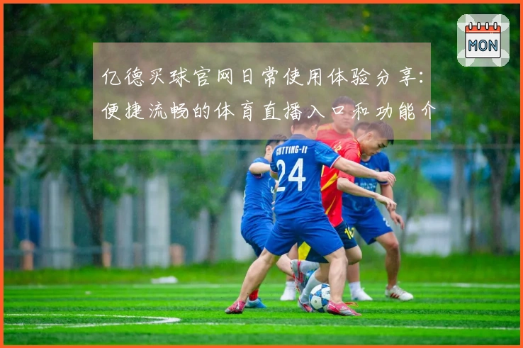 亿德买球官网日常使用体验分享：便捷流畅的体育直播入口和功能介绍