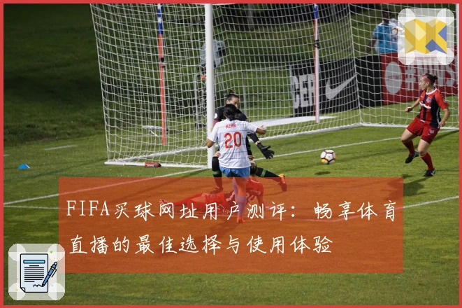FIFA买球网址用户测评：畅享体育直播的最佳选择与使用体验