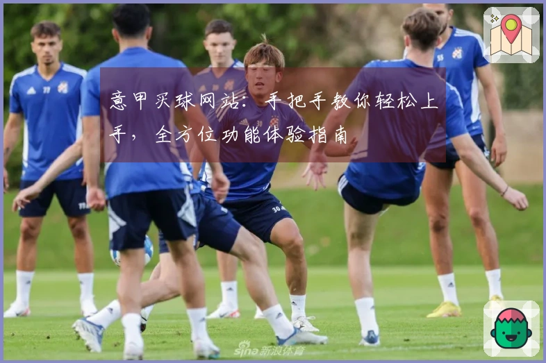 意甲买球网站：手把手教你轻松上手，全方位功能体验指南