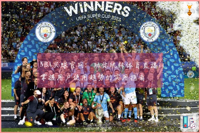 NBA买球官网：助你玩转体育直播，掌握用户使用趋势的实用指南